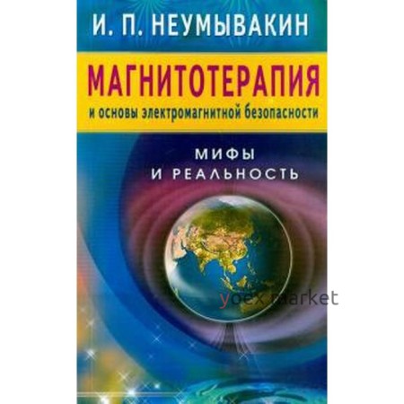 Магнитотерапия и основы электромагнитной безопасности. Мифы и реальность. Неумывакин И