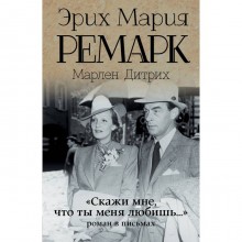 «Скажи мне, что ты меня любишь...». Роман в письмах. Ремарк Э. М.