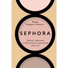 Sephora. Бренд, навсегда изменивший индустрию красоты. Хакетт М.