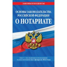 Основы законодательства Российской Федерации о нотариате: текст последними с изменениями и дополнениями на 1 февраля 2022 года