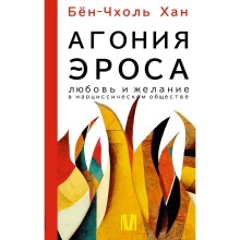 Агония эроса. Любовь и желание в нарциссическом обществе. Бён-Чхоль Хан