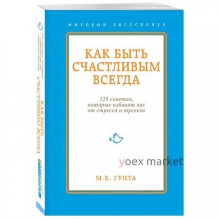 Как быть счастливым всегда. 128 советов, которые избавят вас от стресса и тревоги. Гупта М. К.