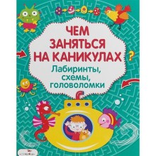 Чем заняться на каникулах. Выпуск 3. Лабиринты, схемы, головоломки