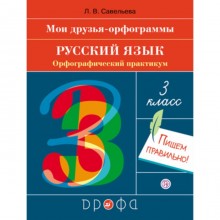 Русский язык. 3 класс. Орфографический практикум. Мои друзья-орфограммы. ФГОС. Савельева Л.В.