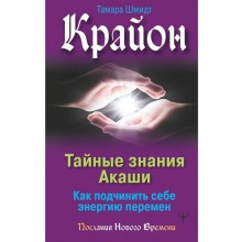 Крайон. Тайные знания Акаши. Как подчинить себе энергию перемен. Шмидт Тамара