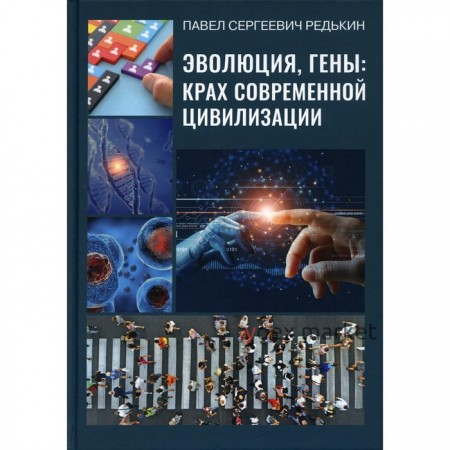 Эволюция, гены: крах современной цивилизации. 2-е издание, исправленное и дополненное. Редькин Павел Сергеевич