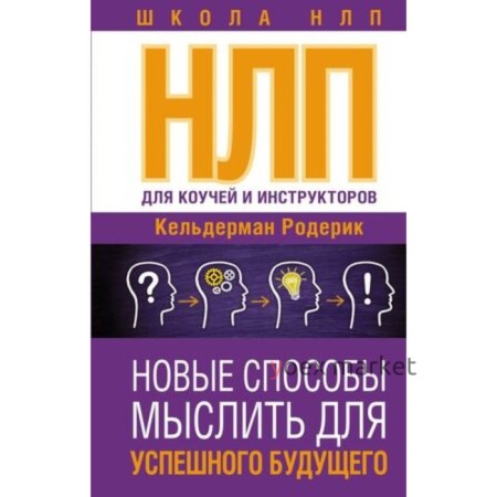 НЛП для коучей и инструкторов. Новые способы мыслить для успешного будущего. Кельдерман Р.