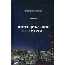 Потенциальное бессмертие. Руководство по эксплуатации для продвинутых пользователей. Петров Н.Н.