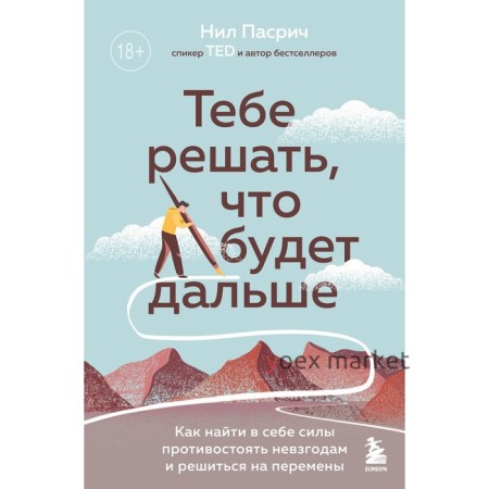 Тебе решать, что будет дальше. Как найти в себе силы противостоять невзгодам и решиться на перемены. Пасрич Н.