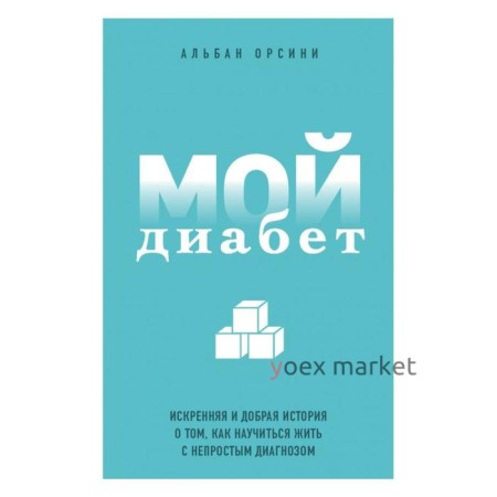 Мой диабет. Искренняя и добрая история о том, как научиться жить с непростым диагнозом