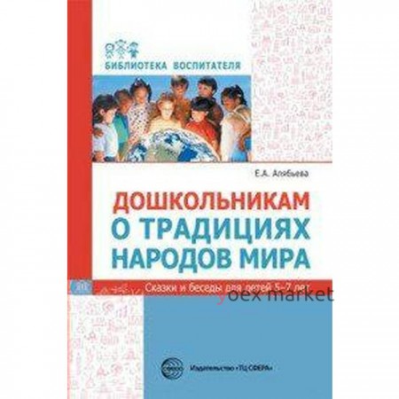 Дошкольникам о традициях народов мира. Сказки и беседы для детей от 5 до 7 лет. Алябьева Е. А.