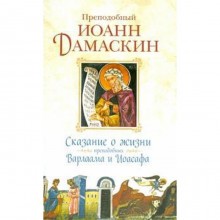 Сказание о жизни преподобных и богоносных отцов наших Варлаама и Иоасафа. Иоанн Домаскин