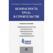 Безопасность труда в строительстве. Учебное пособие. Агошков А., Брусенцова Т., Раздъяконова Е.