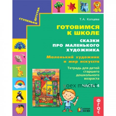 Ступеньки детства. Готовимся к школе. Сказки про маленького художника. Часть 4. Маленький художник и мир искусств. Тетрадь для детей старшего дошкольного возраста