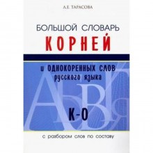 Большой словарь корней и однокоренных слов русского языка К-О. С разбором слов по составу. Тарасова Л.