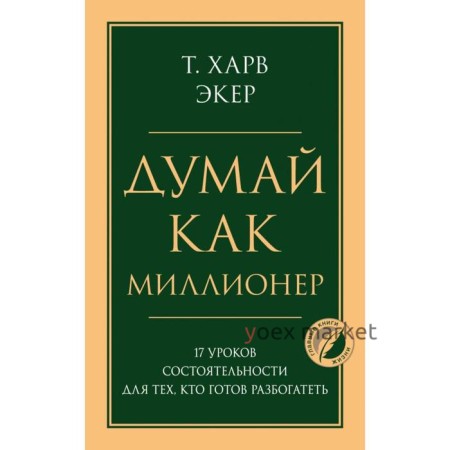 Думай как миллионер. 17 уроков состоятельности для тех, кто готов разбогатеть. Экер Харв Т.