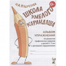 Школа умелого Карандаша. Альбом упражнений по развитию графических навыков у детей с речевыми нарушениями. От 5 до 7 лет. Подрезова И. А.