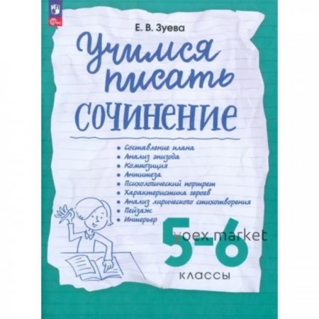 Учимся писать сочинения. 5-6 класс. Составление плана. Анализ эпизода. Композиция. Антитеза. Психологический портрет. Характеристика героев. Зуева Е.В.