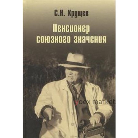 Никита Хрущев. Пенсионер союзного значения. Хрущев С.