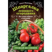 Шпаргалка ленивого огородника. Все самое важное в таблицах. Воронова О.В.