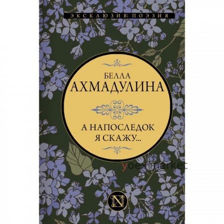 А напоследок я скажу... Ахмадулина Б.А.