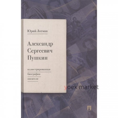 Александр Сергеевич Пушкин: иллюстрированная биография писателя. Лотман Ю.