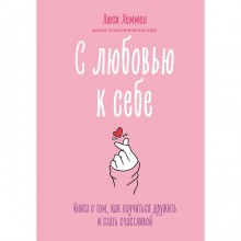 С любовью к себе. Книга о том, как научиться дружить и стать счастливой. Хеммен Л.