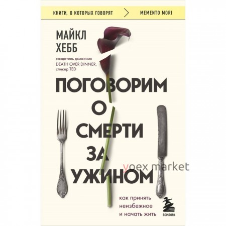 Поговорим о смерти за ужином. Как принять неизбежное и начать жить. Хебб М.