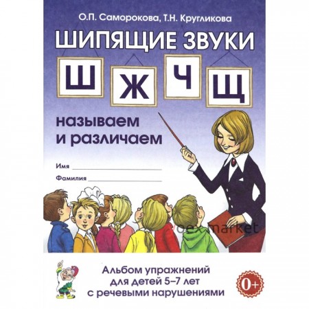 Шипящие звуки Ш, Ж, Ч, Щ. Называем и различаем. Альбом упражнений для детей от 5 до 7 лет с ОНР. Саморокова О. П., Кругликова Т. Н.