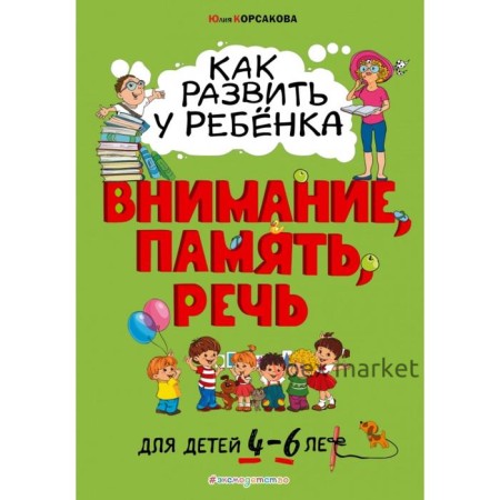 Как развить у ребёнка внимание, память, речь: для детей от 4 до 6 лет. Корсакова Ю.В.