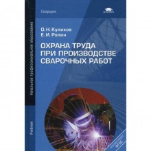 Охрана труда при производстве сварочных работ: Учебник. 7-е издание, переработанное и дополненное. (переработанное). Куликов О. Н.