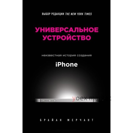 Универсальное устройство. Неизвестная история создания iPhone. Мерчант Б.