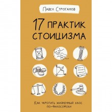 17 практик стоицизма: как укротить жизненный хаос по-философски. Строганов П.