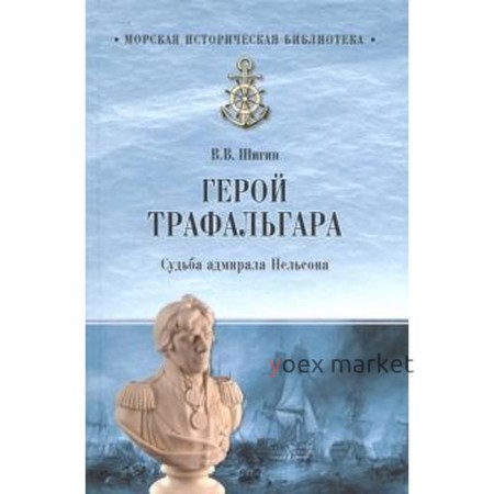 Герой Трафальгара. Судьба адмирала Нельсона. Шигин В.