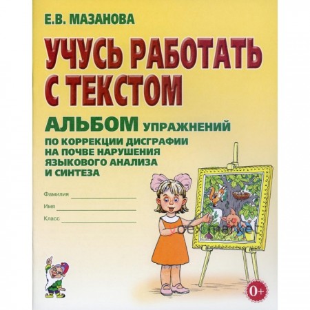 Учусь работать с текстом. Упражнения по коррекции дисграфии на почве нарушения языкового анализа. Мазанова Е. В.