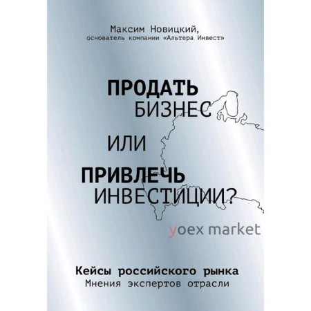 Продать бизнес или привлечь инвестиции? Кейсы Российского рынка, Новицкий М.А.