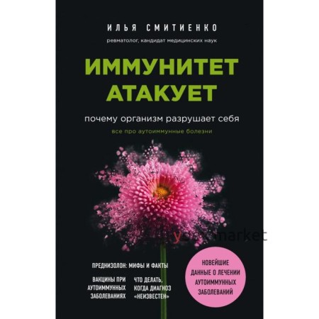 Иммунитет атакует. Почему организм разрушает себя. Илья Смитиенко