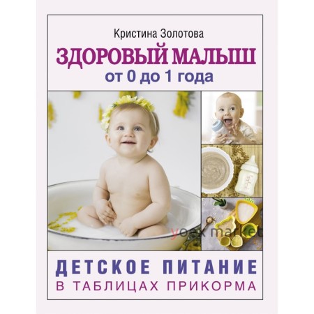 Здоровый малыш от 0 до 1 года. Детское питание в таблицах прикорма. Золотова К.И.