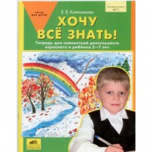 Хочу все знать! Тетрадь для совместной деятельности взрослого и ребенка. От 5 до 7 лет. Колесникова Е. В.