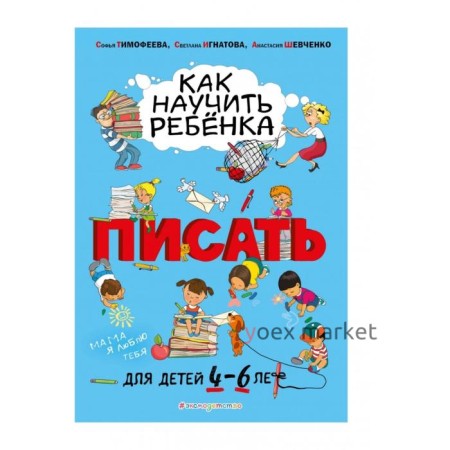 Как научить ребёнка писать: для детей от 4 до 6 лет. Тимофеева С.А., Игнатова С.В., Шевченко А.А.