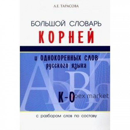 Большой словарь корней и однокоренных слов русского языка К-О. С разбором слов по составу. Тарасова Л.