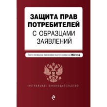 Защита прав потребителей с образцами заявлений. Текст с изменениями и дополнениями на 2022 г.