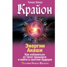 Крайон. Энергии Акаши. Как избавиться от тягот прошлого и войти в светлое будущее. Шмидт Т.