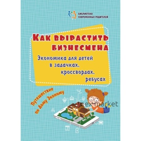 Как вырастить бизнесмена. Экономика для детей в задачках, кроссвордах, ребусах. Батова И. С.