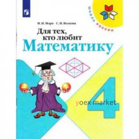 Для тех, кто любит математику. 4 класс. 13-е издание. ФГОС. Моро М.И., Волкова С.И.