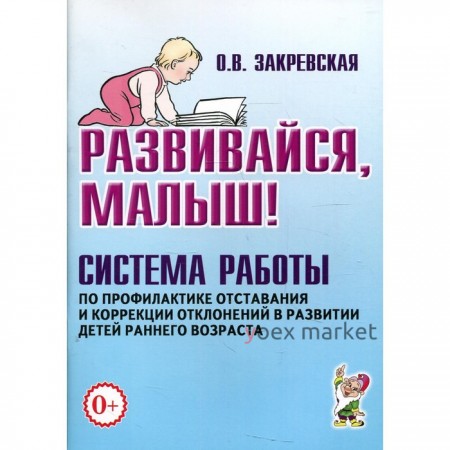 Развивайся, малыш! Система работы по профилактике отставания и коррекции отклонений в развитии детей. Закревская О. В.