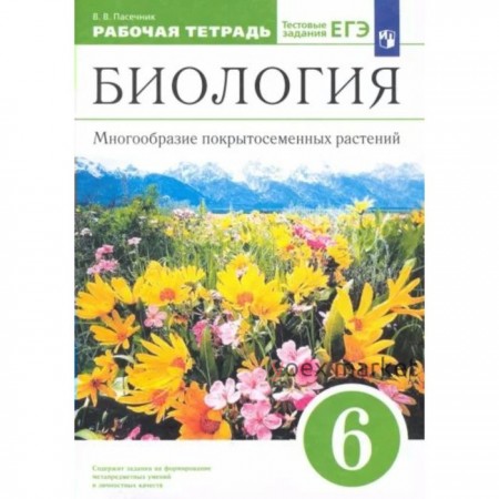 Биология. 6 класс. Рабочая тетрадь. Многообразие покрытосемянных растений. Пасечник В.В.