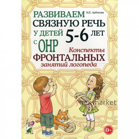 Развиваем связную речь у детей от 5 до 6 лет с ОНР. Конспекты фронтальных занятий логопеда. Арбекова Н. Е.