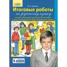 Итоговые работы по русскому языку за курс начачльной школы для поступления в класс повышенного образовательного уровня. Гребнева Ю.А.