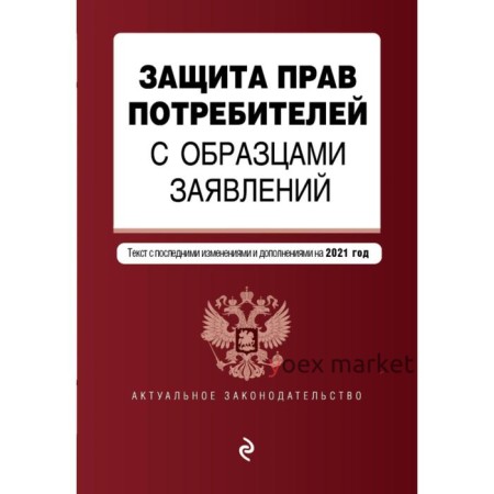 Защита прав потребителей с образцами заявлений. Текст с изменениями и дополнениями на 2021 г.